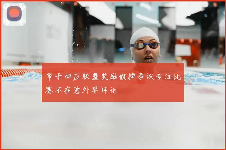 华子回应联盟奖励假摔争议专注比赛不在意外界评论
