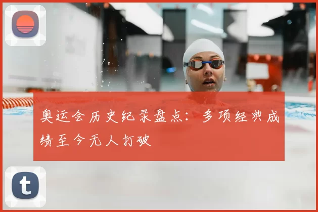 奥运会历史纪录盘点:多项经典成绩至今无人打破