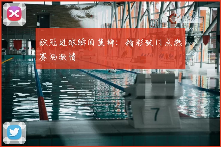 欧冠进球瞬间集锦：精彩破门点燃赛场激情