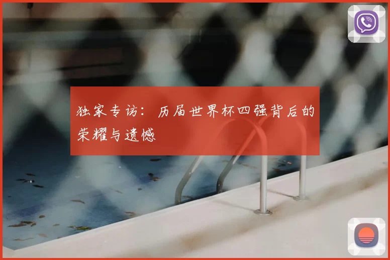 独家专访：历届世界杯四强背后的荣耀与遗憾