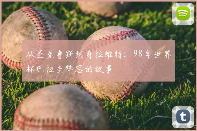 从圣克鲁斯到奇拉维特：98年世界杯巴拉圭阵容的故事