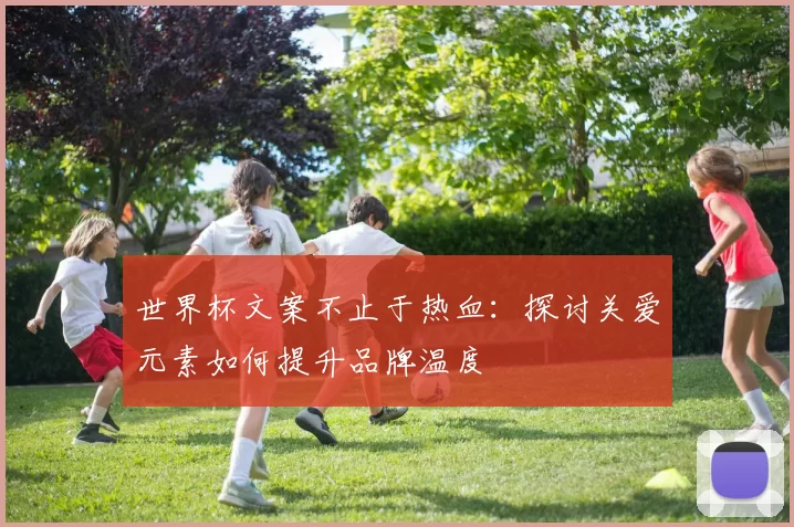 世界杯文案不止于热血：探讨关爱元素如何提升品牌温度