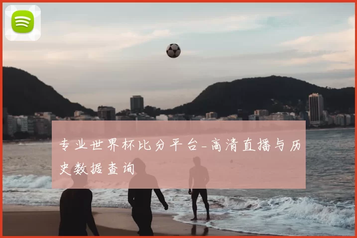 专业世界杯比分平台_高清直播与历史数据查询