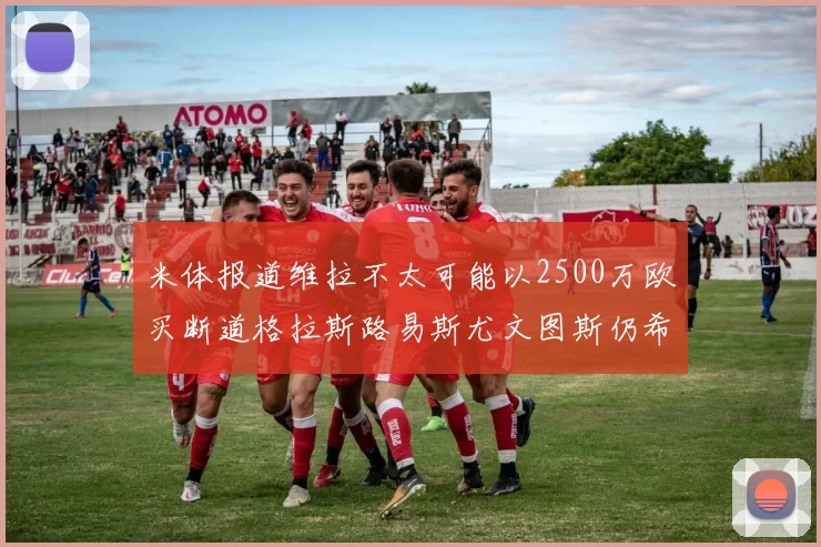 米体报道维拉不太可能以2500万欧买断道格拉斯路易斯尤文图斯仍希望出售他