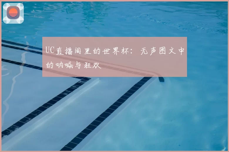 UC直播间里的世界杯：无声图文中的呐喊与狂欢