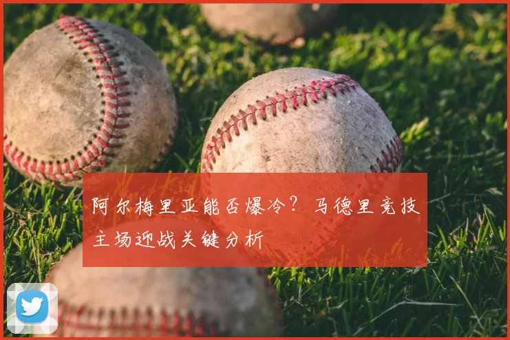 阿尔梅里亚能否爆冷?马德里竞技主场迎战关键分析