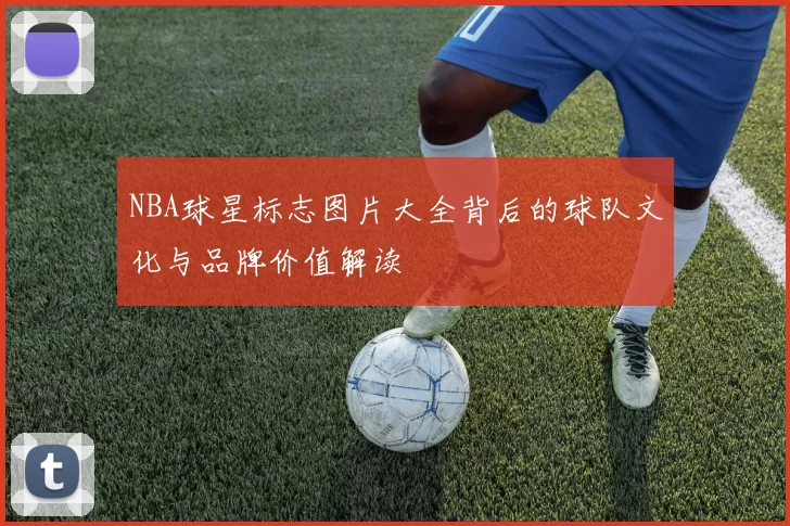 NBA球星标志图片大全背后的球队文化与品牌价值解读