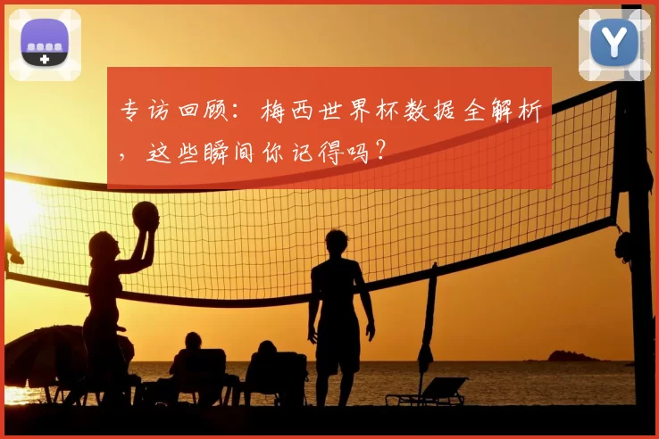 专访回顾：梅西世界杯数据全解析，这些瞬间你记得吗？