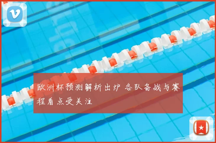 欧洲杯预测解析出炉 各队备战与赛程看点受关注
