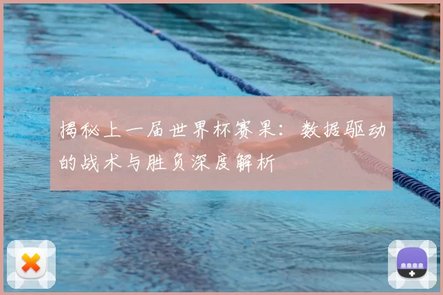 揭秘上一届世界杯赛果:数据驱动的战术与胜负深度解析