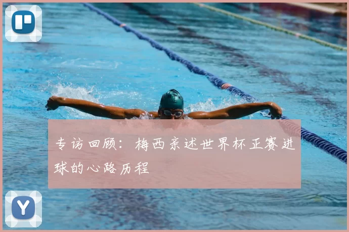 专访回顾：梅西亲述世界杯正赛进球的心路历程