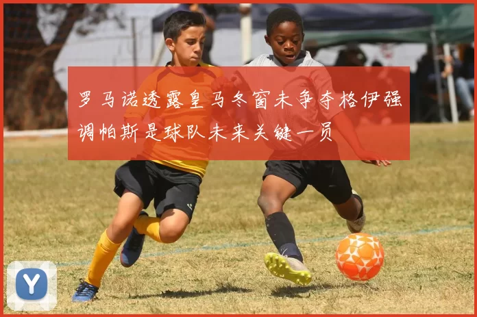 罗马诺透露皇马冬窗未争夺格伊强调帕斯是球队未来关键一员