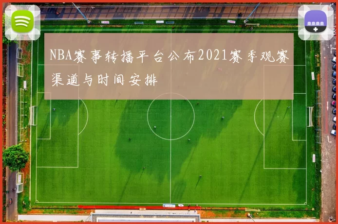NBA赛事转播平台公布2021赛季观赛渠道与时间安排