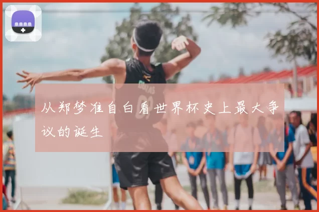 从郑梦准自白看世界杯史上最大争议的诞生