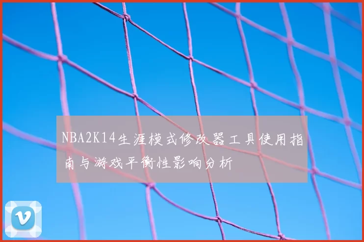 NBA2K14生涯模式修改器工具使用指南与游戏平衡性影响分析