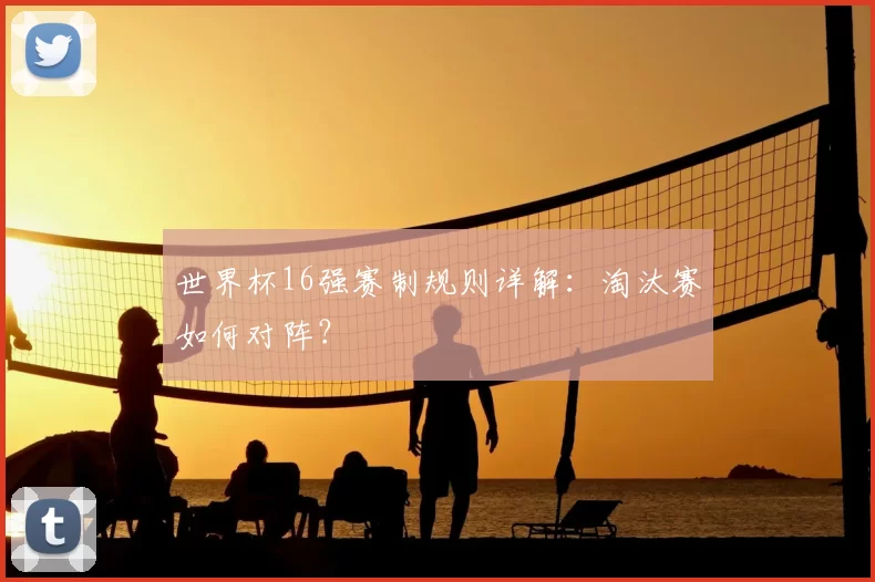 世界杯16强赛制规则详解：淘汰赛如何对阵？