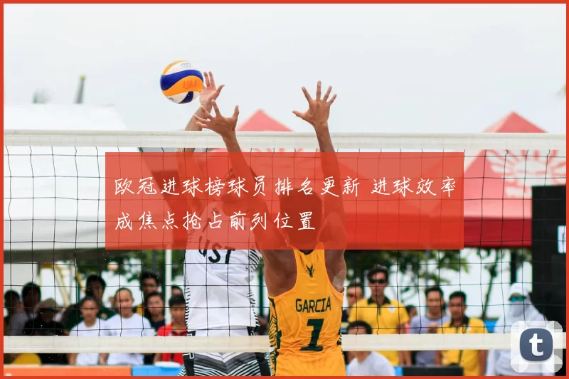 欧冠进球榜球员排名更新 进球效率成焦点抢占前列位置