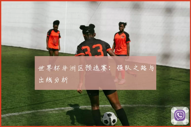 世界杯非洲区预选赛：强队之路与出线分析